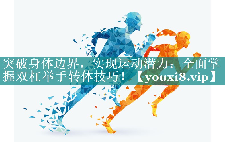 突破身体边界，实现运动潜力：全面掌握双杠举手转体技巧！