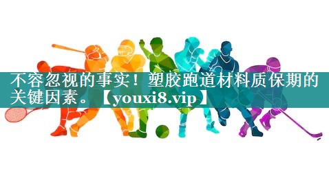 不容忽视的事实！塑胶跑道材料质保期的关键因素。