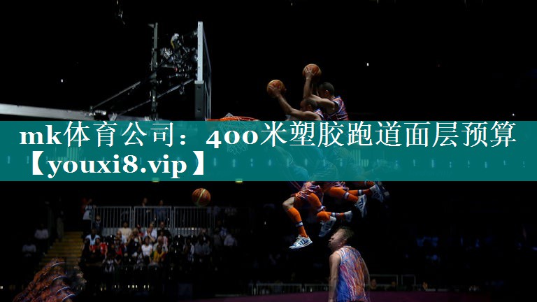 mk体育公司：400米塑胶跑道面层预算