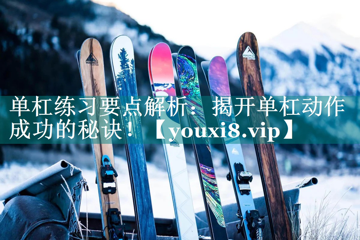单杠练习要点解析：揭开单杠动作成功的秘诀！