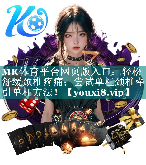MK体育平台网页版入口：轻松舒缓颈椎疼痛：尝试单杠颈椎牵引单杠方法！