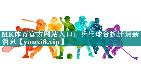 MK体育官方网站入口：乒乓球台拆迁最新消息