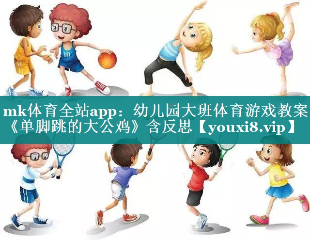 mk体育全站app：幼儿园大班体育游戏教案《单脚跳的大公鸡》含反思