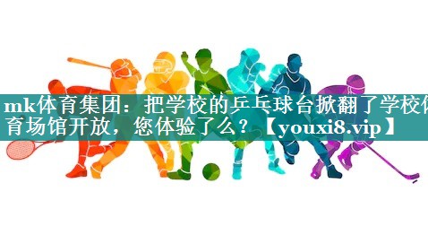 mk体育集团：把学校的乒乓球台掀翻了学校体育场馆开放，您体验了么？