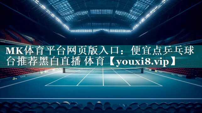 MK体育平台网页版入口：便宜点乒乓球台推荐黑白直播 体育