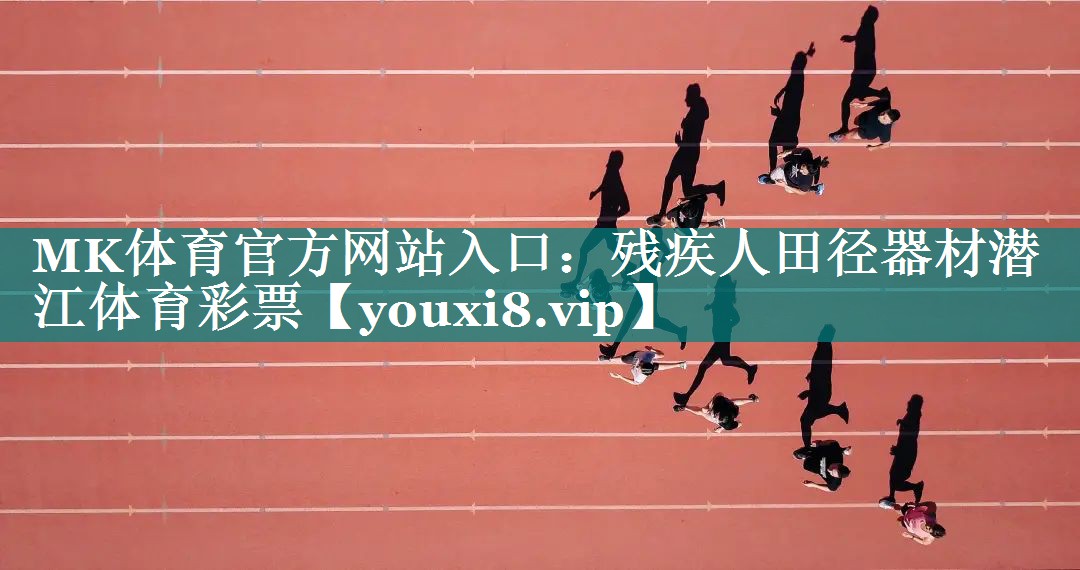 MK体育官方网站入口：残疾人田径器材潜江体育彩票