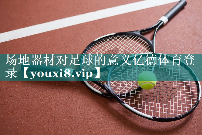 场地器材对足球的意义亿德体育登录