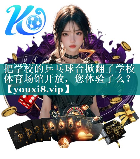 把学校的乒乓球台掀翻了学校体育场馆开放，您体验了么？