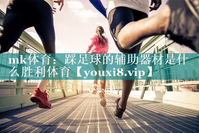mk体育：踩足球的辅助器材是什么胜利体育
