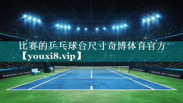 比赛的乒乓球台尺寸奇博体育官方