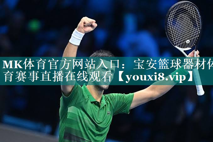 MK体育官方网站入口：宝安篮球器材体育赛事直播在线观看