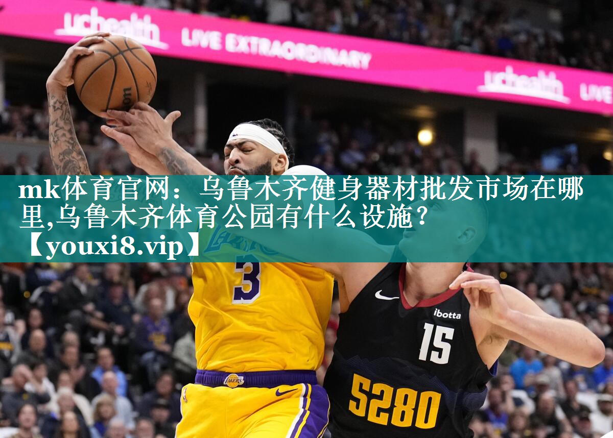 mk体育官网：乌鲁木齐健身器材批发市场在哪里,乌鲁木齐体育公园有什么设施？