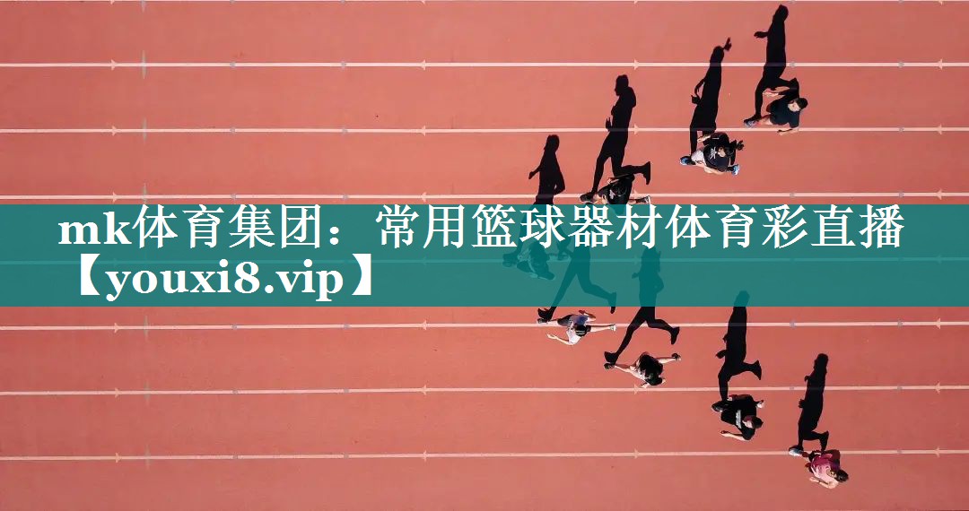 mk体育集团：常用篮球器材体育彩直播