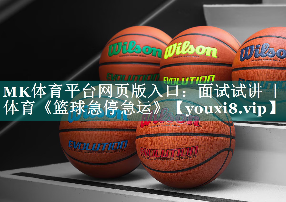 MK体育平台网页版入口：面试试讲 ｜ 体育《篮球急停急运》