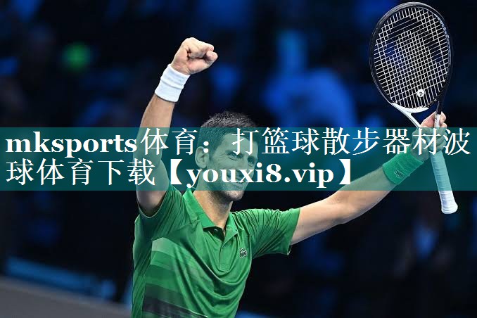 mksports体育：打篮球散步器材波球体育下载
