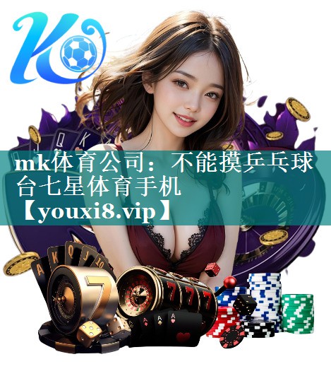 mk体育公司：不能摸乒乓球台七星体育手机