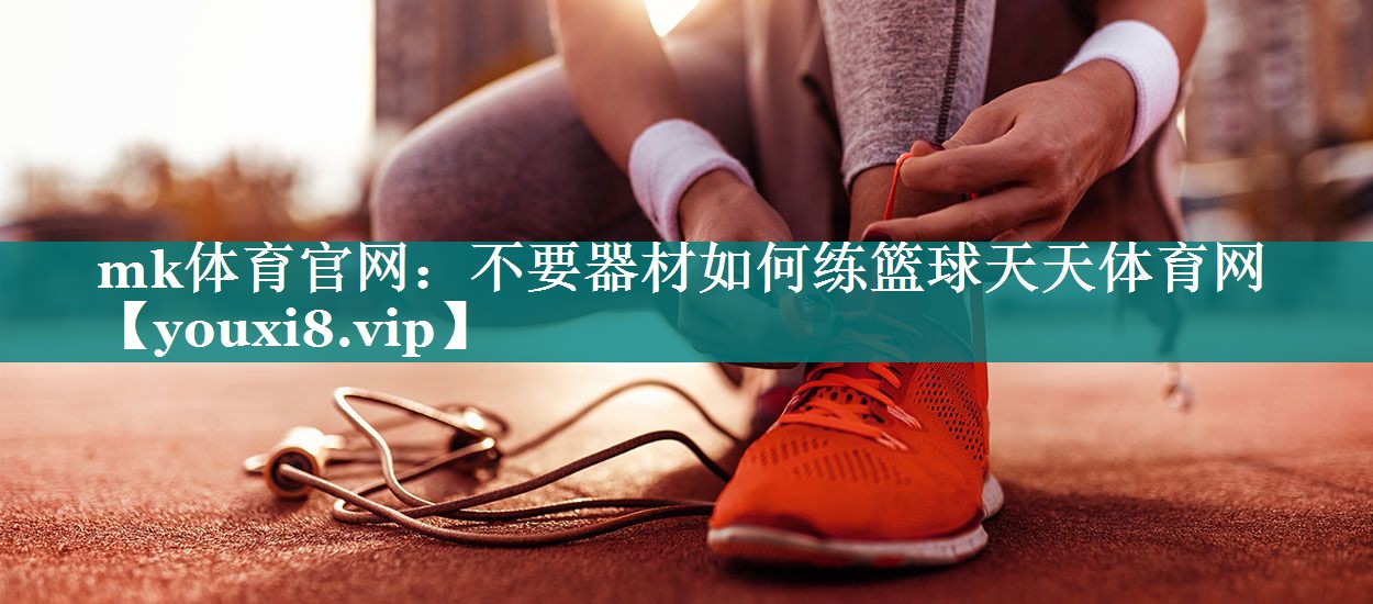mk体育官网：不要器材如何练篮球天天体育网
