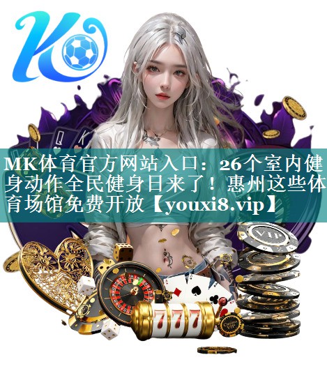 MK体育官方网站入口：26个室内健身动作全民健身日来了！惠州这些体育场馆免费开放