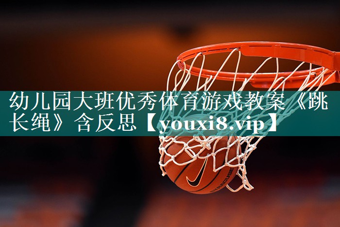幼儿园大班优秀体育游戏教案《跳长绳》含反思