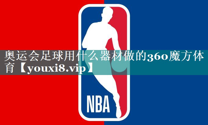 奥运会足球用什么器材做的360魔方体育