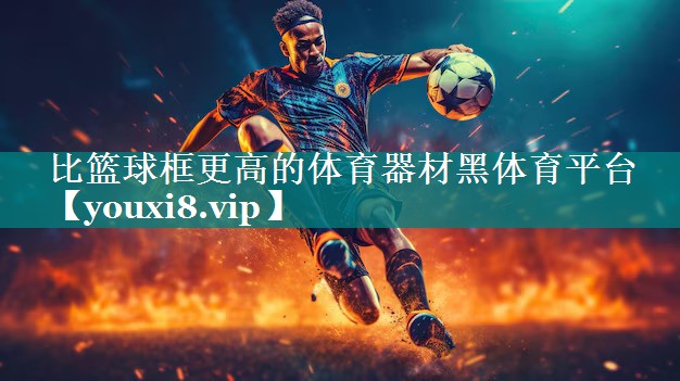 比篮球框更高的体育器材黑体育平台