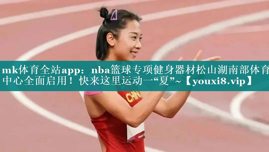 mk体育全站app：nba篮球专项健身器材松山湖南部体育中心全面启用！快来这里运动一“夏”~