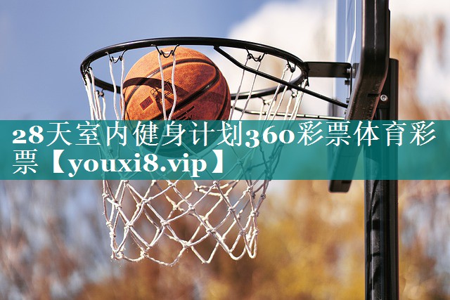 28天室内健身计划360彩票体育彩票