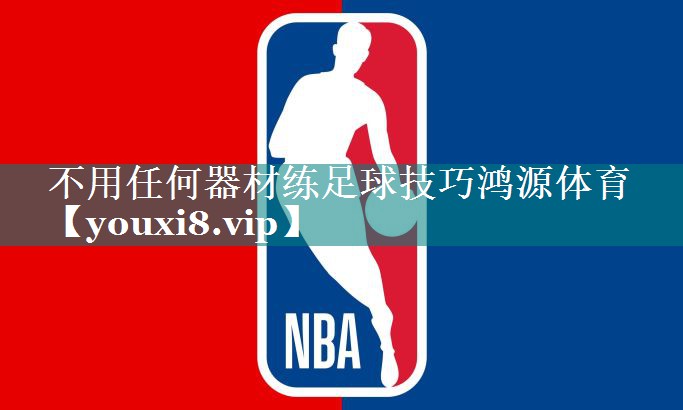 不用任何器材练足球技巧鸿源体育