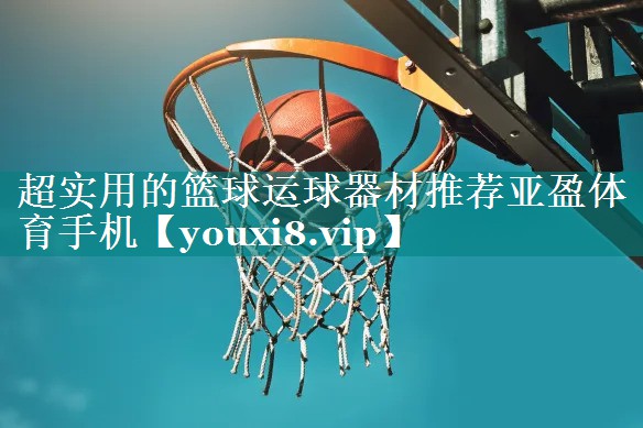 超实用的篮球运球器材推荐亚盈体育手机