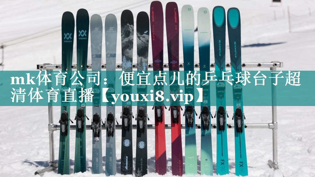 mk体育公司：便宜点儿的乒乓球台子超清体育直播