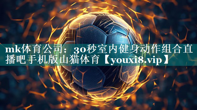 mk体育公司：30秒室内健身动作组合直播吧手机版山猫体育