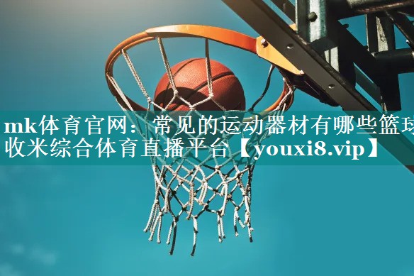 mk体育官网：常见的运动器材有哪些篮球收米综合体育直播平台