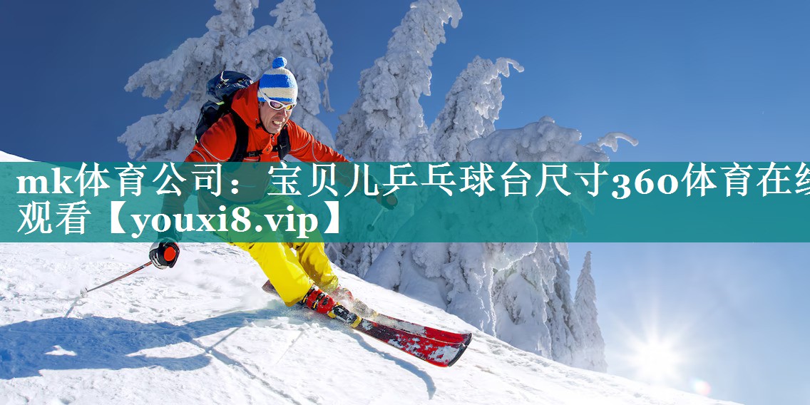mk体育公司：宝贝儿乒乓球台尺寸360体育在线观看