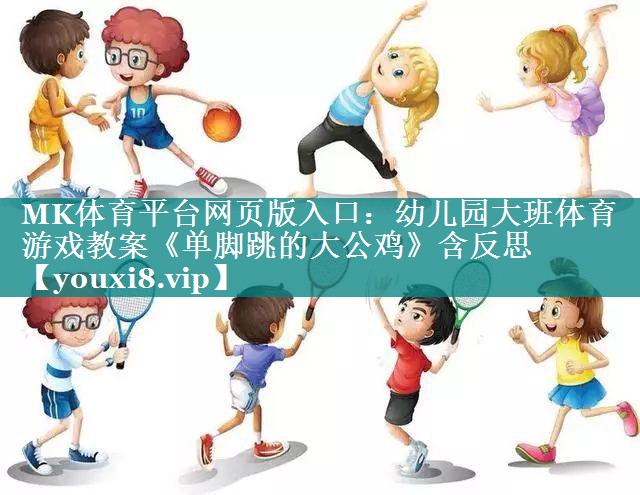 MK体育平台网页版入口：幼儿园大班体育游戏教案《单脚跳的大公鸡》含反思