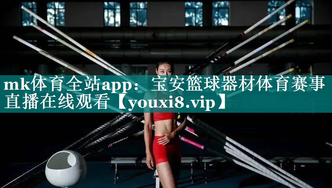 mk体育全站app：宝安篮球器材体育赛事直播在线观看