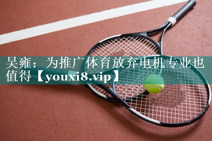 吴雍：为推广体育放弃电机专业也值得