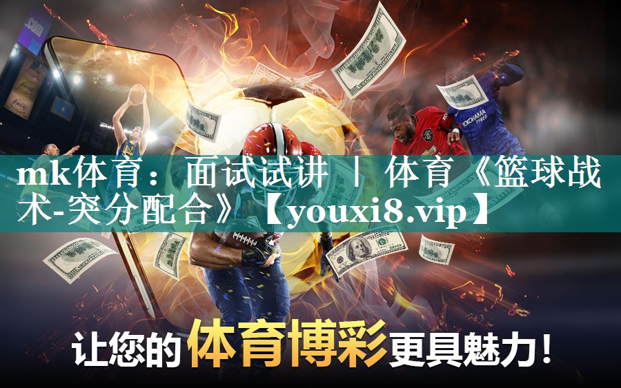 mk体育：面试试讲 ｜ 体育《篮球战术-突分配合》
