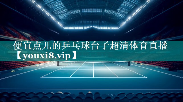 便宜点儿的乒乓球台子超清体育直播