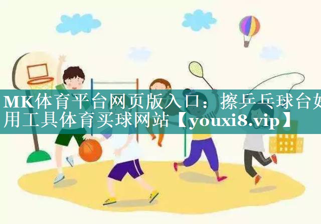 MK体育平台网页版入口：擦乒乓球台好用工具体育买球网站