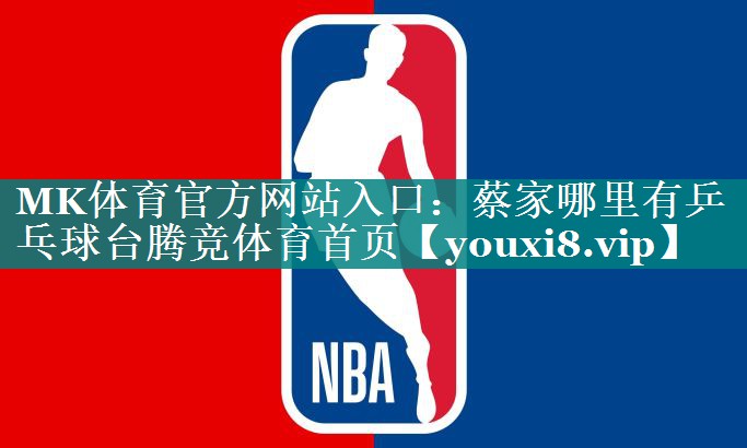 MK体育官方网站入口：蔡家哪里有乒乓球台腾竞体育首页