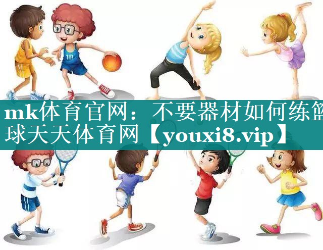 mk体育官网：不要器材如何练篮球天天体育网