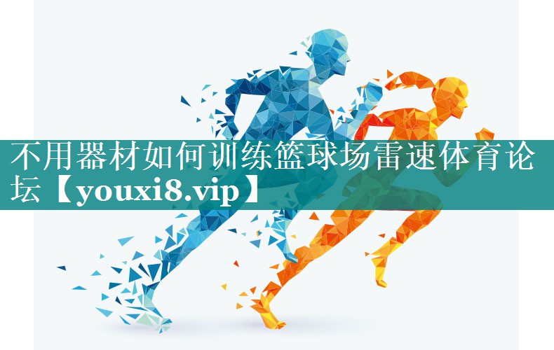 不用器材如何训练篮球场雷速体育论坛