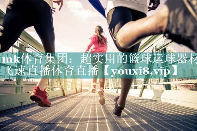 mk体育集团：超实用的篮球运球器材飞速直播体育直播