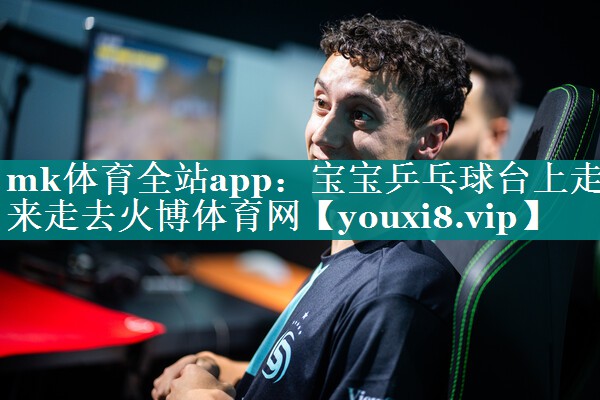 mk体育全站app：宝宝乒乓球台上走来走去火博体育网