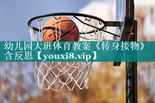 <strong>幼儿园大班体育教案《转身接物》含反思</strong>