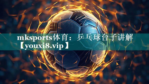 mksports体育：乒乓球台子讲解