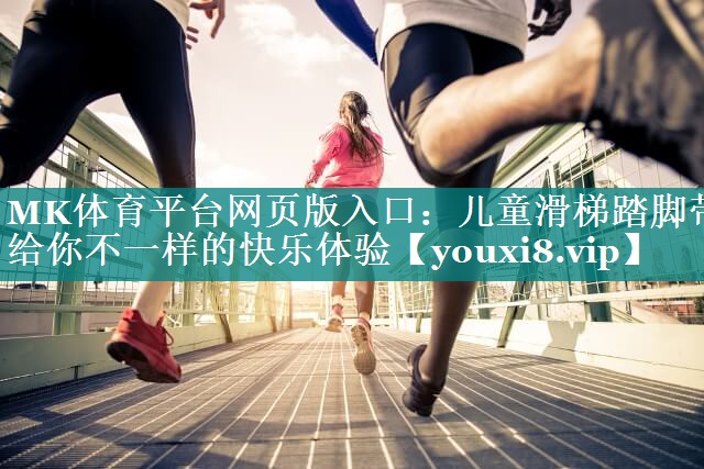 MK体育平台网页版入口：儿童滑梯踏脚带给你不一样的快乐体验