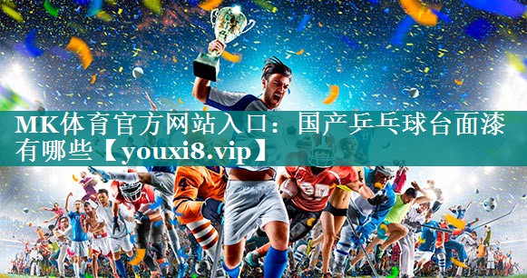 MK体育官方网站入口：国产乒乓球台面漆有哪些