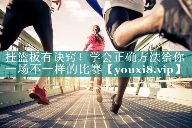 挂篮板有诀窍！学会正确方法给你一场不一样的比赛