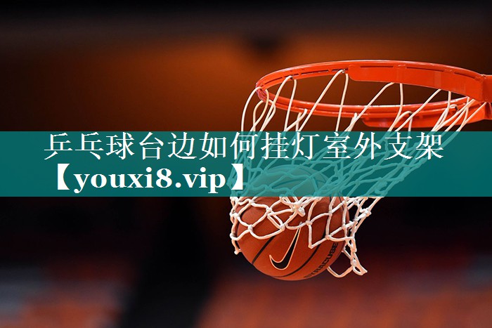 乒乓球台边如何挂灯室外支架